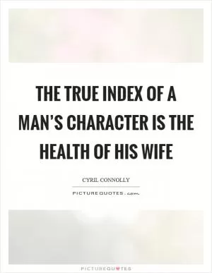 The true index of a man’s character is the health of his wife Picture Quote #1