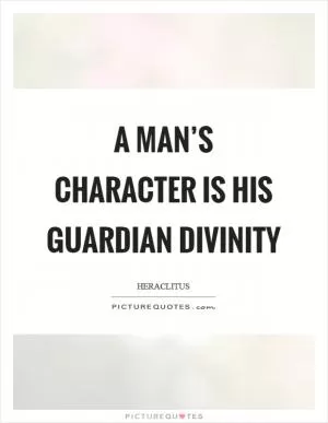 A man’s character is his guardian divinity Picture Quote #1