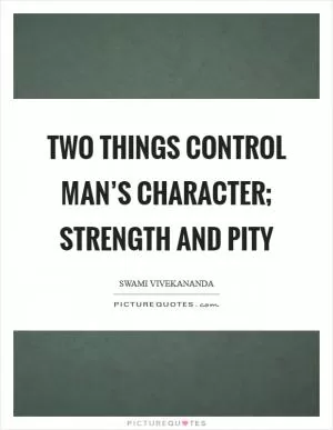 Two things control man’s character; Strength and Pity Picture Quote #1