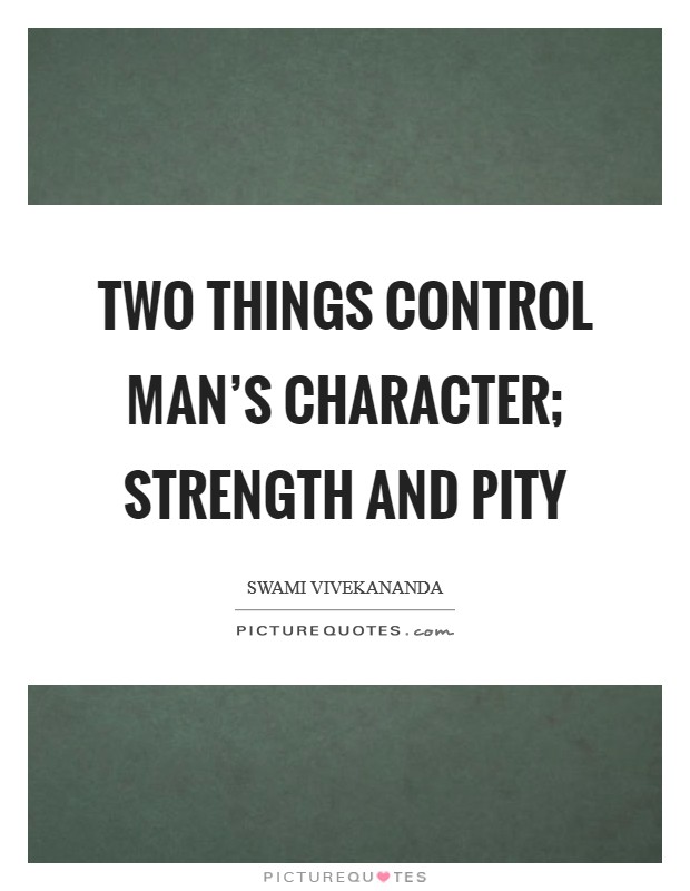 Two things control man's character; Strength and Pity Picture Quote #1