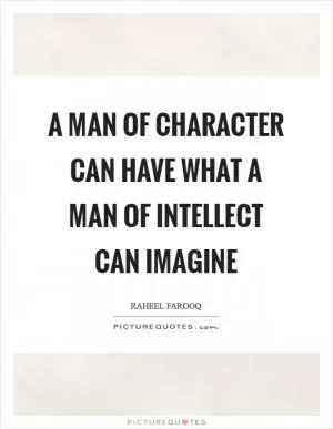 A man of character can have what a man of intellect can imagine Picture Quote #1