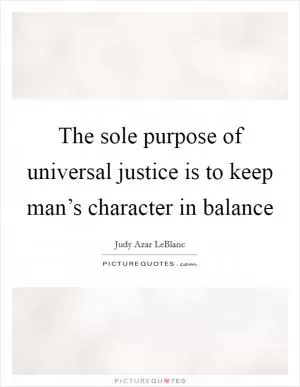The sole purpose of universal justice is to keep man’s character in balance Picture Quote #1
