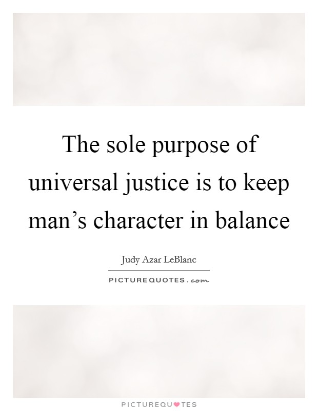 The sole purpose of universal justice is to keep man's character in balance Picture Quote #1