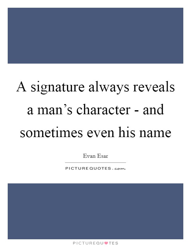 A signature always reveals a man's character - and sometimes even his name Picture Quote #1