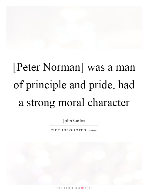 [Peter Norman] was a man of principle and pride, had a strong moral character Picture Quote #1