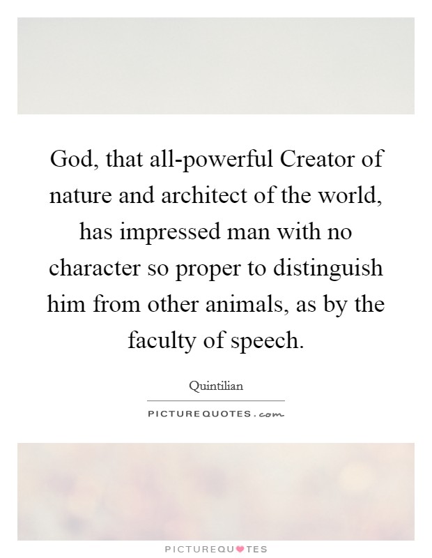 God, that all-powerful Creator of nature and architect of the world, has impressed man with no character so proper to distinguish him from other animals, as by the faculty of speech. Picture Quote #1