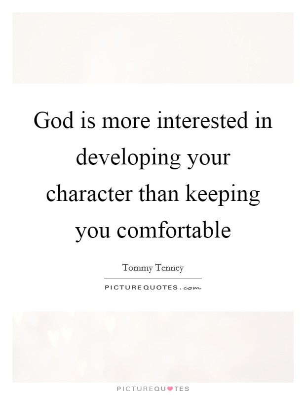 God is more interested in developing your character than keeping you comfortable Picture Quote #1