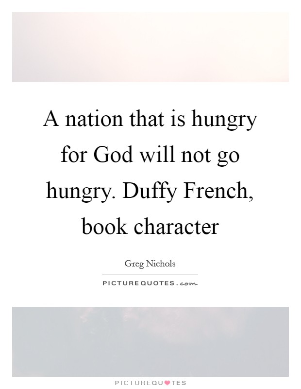 A nation that is hungry for God will not go hungry. Duffy French, book character Picture Quote #1