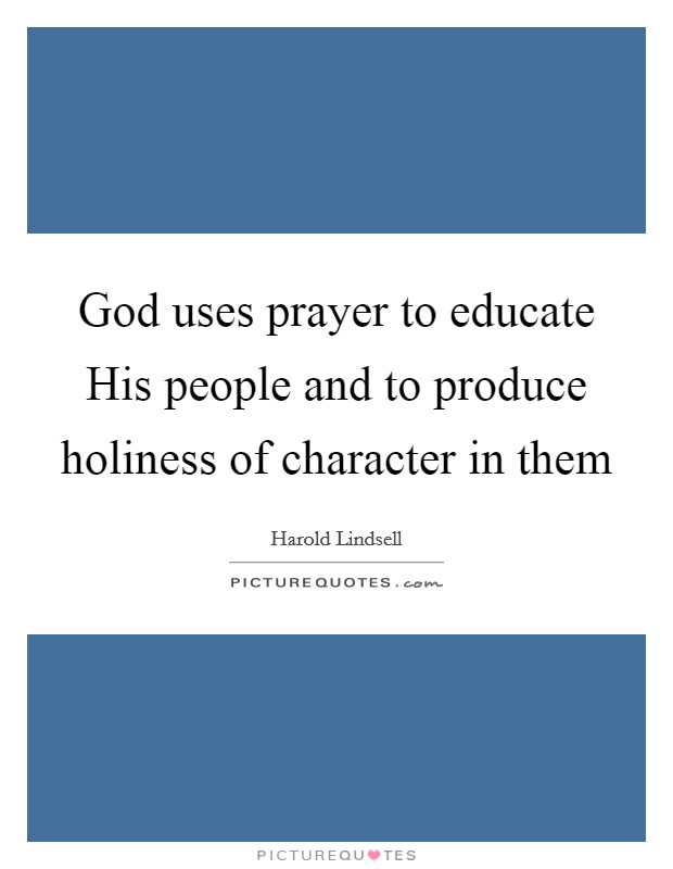 God uses prayer to educate His people and to produce holiness of character in them Picture Quote #1