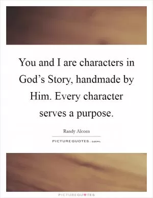 You and I are characters in God’s Story, handmade by Him. Every character serves a purpose Picture Quote #1