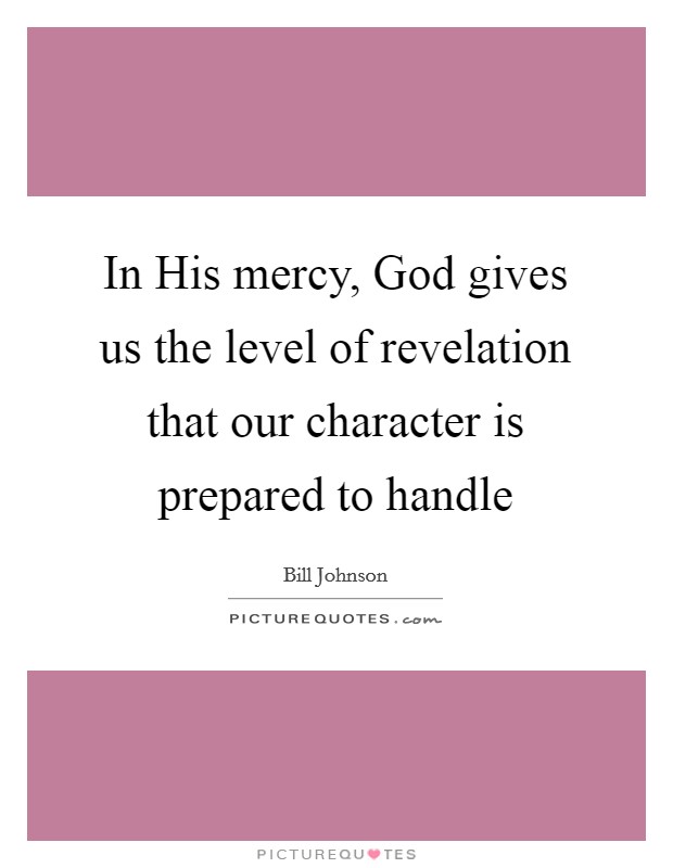 In His mercy, God gives us the level of revelation that our character is prepared to handle Picture Quote #1
