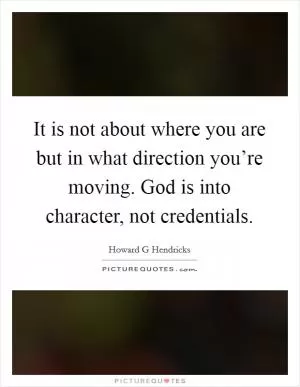 It is not about where you are but in what direction you’re moving. God is into character, not credentials Picture Quote #1