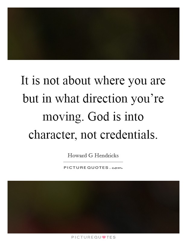 It is not about where you are but in what direction you're moving. God is into character, not credentials. Picture Quote #1