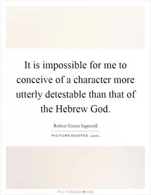 It is impossible for me to conceive of a character more utterly detestable than that of the Hebrew God Picture Quote #1