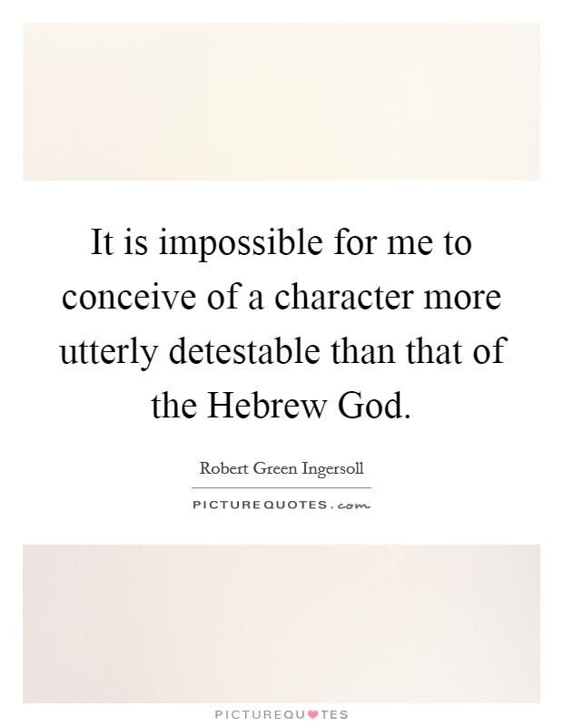 It is impossible for me to conceive of a character more utterly detestable than that of the Hebrew God. Picture Quote #1