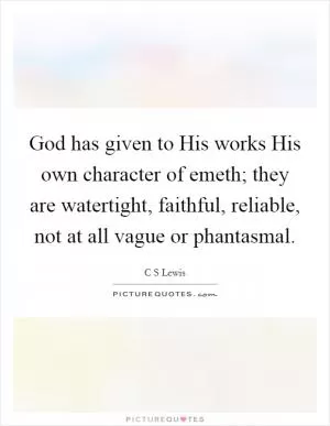 God has given to His works His own character of emeth; they are watertight, faithful, reliable, not at all vague or phantasmal Picture Quote #1