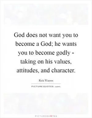 God does not want you to become a God; he wants you to become godly - taking on his values, attitudes, and character Picture Quote #1