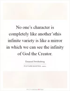 No one’s character is completely like another’sthis infinite variety is like a mirror in which we can see the infinity of God the Creator Picture Quote #1