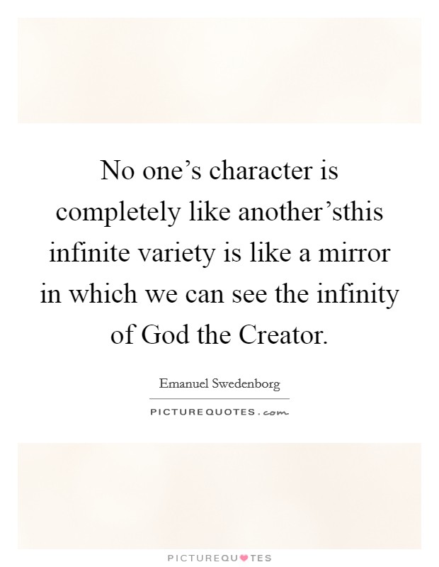 No one's character is completely like another'sthis infinite variety is like a mirror in which we can see the infinity of God the Creator. Picture Quote #1
