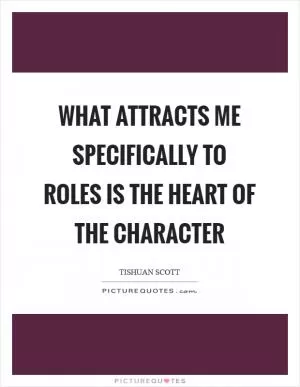 What attracts me specifically to roles is the heart of the character Picture Quote #1