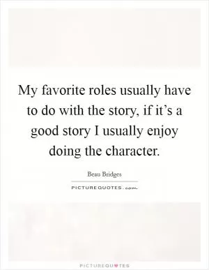 My favorite roles usually have to do with the story, if it’s a good story I usually enjoy doing the character Picture Quote #1