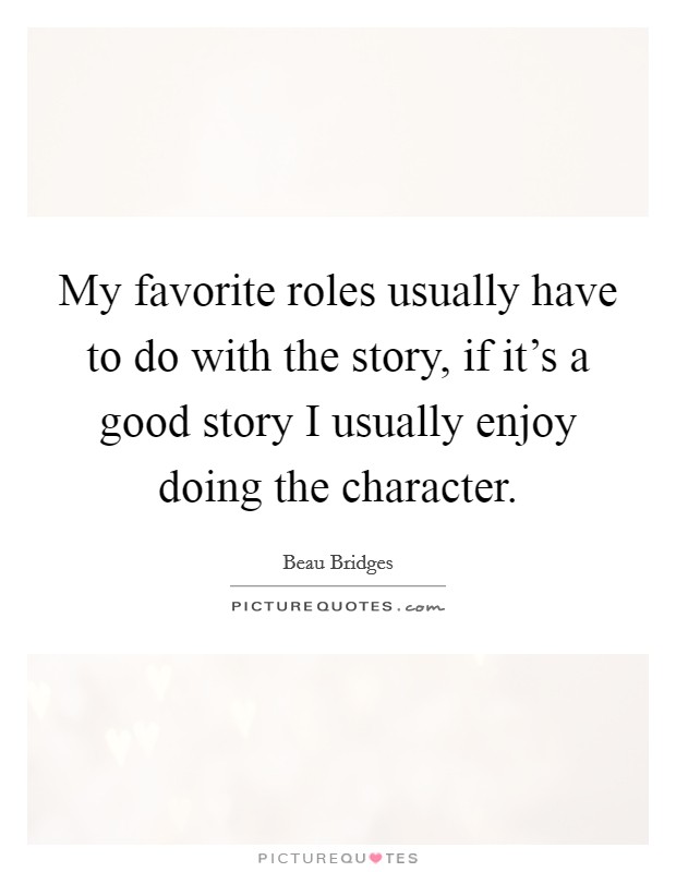 My favorite roles usually have to do with the story, if it's a good story I usually enjoy doing the character. Picture Quote #1