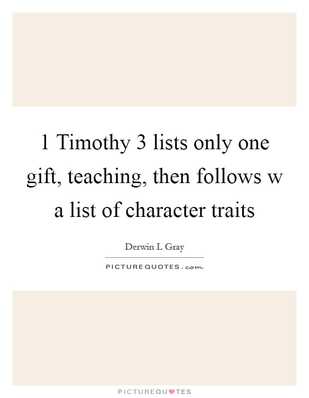 1 Timothy 3 lists only one gift, teaching, then follows w a list of character traits Picture Quote #1