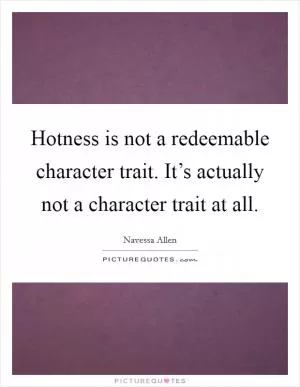 Hotness is not a redeemable character trait. It’s actually not a character trait at all Picture Quote #1