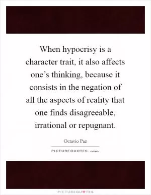 When hypocrisy is a character trait, it also affects one’s thinking, because it consists in the negation of all the aspects of reality that one finds disagreeable, irrational or repugnant Picture Quote #1