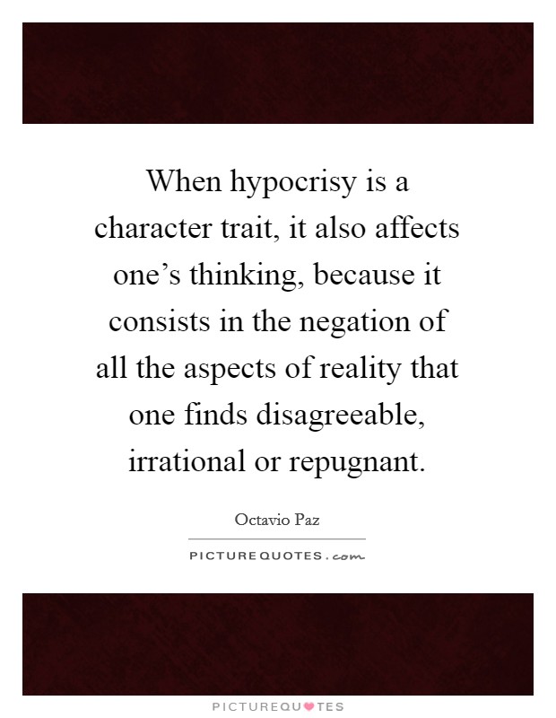 When hypocrisy is a character trait, it also affects one's thinking, because it consists in the negation of all the aspects of reality that one finds disagreeable, irrational or repugnant. Picture Quote #1