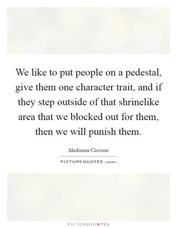 We like to put people on a pedestal, give them one character trait, and if they step outside of that shrinelike area that we blocked out for them, then we will punish them. Picture Quote #1