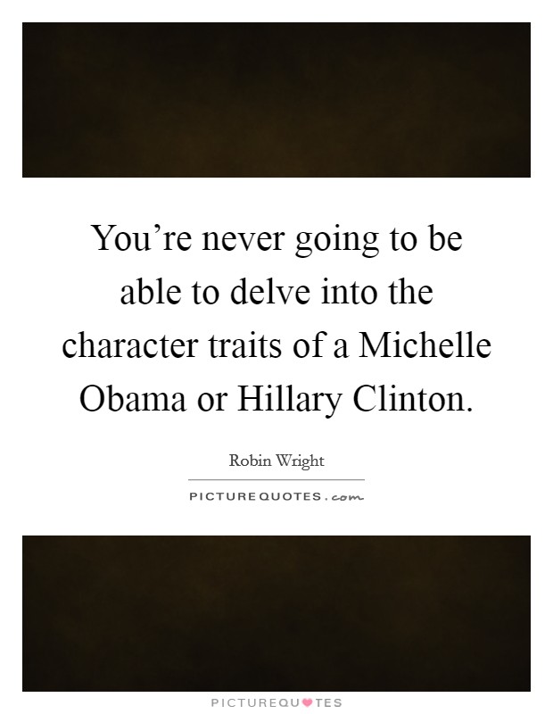 You're never going to be able to delve into the character traits of a Michelle Obama or Hillary Clinton. Picture Quote #1
