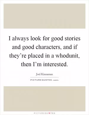 I always look for good stories and good characters, and if they’re placed in a whodunit, then I’m interested Picture Quote #1