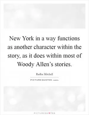 New York in a way functions as another character within the story, as it does within most of Woody Allen’s stories Picture Quote #1