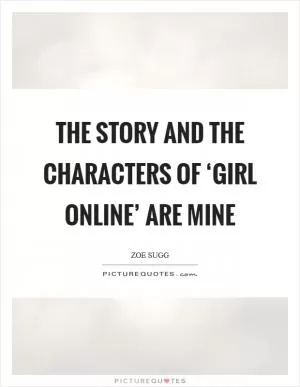 The story and the characters of ‘Girl Online’ are mine Picture Quote #1