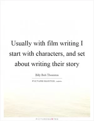 Usually with film writing I start with characters, and set about writing their story Picture Quote #1