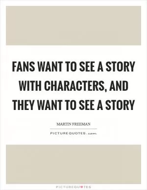 Fans want to see a story with characters, and they want to see a story Picture Quote #1