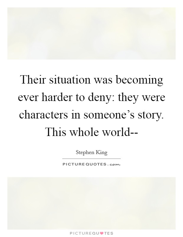 Their situation was becoming ever harder to deny: they were characters in someone's story. This whole world-- Picture Quote #1