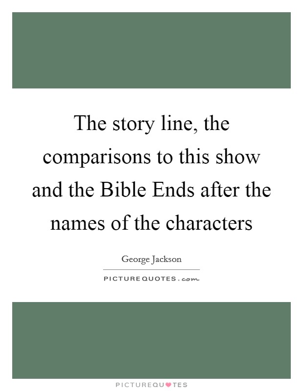 The story line, the comparisons to this show and the Bible Ends after the names of the characters Picture Quote #1