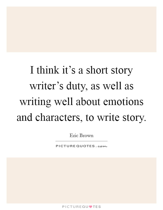 I think it's a short story writer's duty, as well as writing well about emotions and characters, to write story. Picture Quote #1