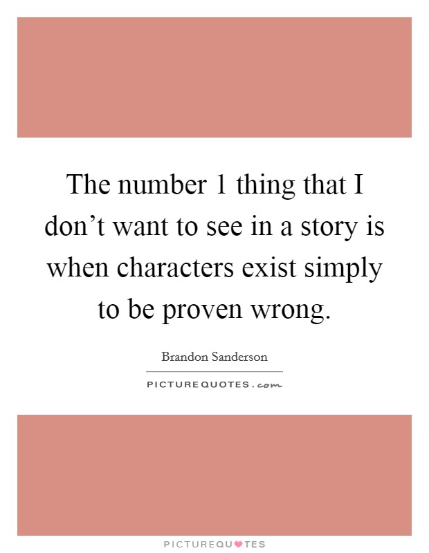 The number 1 thing that I don't want to see in a story is when characters exist simply to be proven wrong. Picture Quote #1