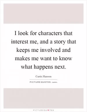 I look for characters that interest me, and a story that keeps me involved and makes me want to know what happens next Picture Quote #1