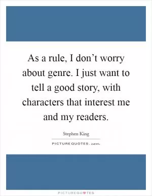 As a rule, I don’t worry about genre. I just want to tell a good story, with characters that interest me and my readers Picture Quote #1