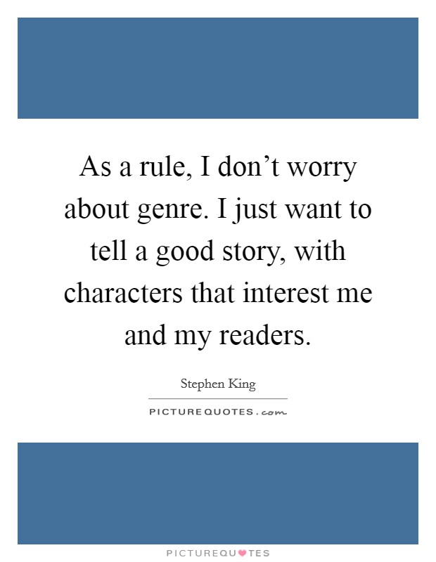 As a rule, I don't worry about genre. I just want to tell a good story, with characters that interest me and my readers. Picture Quote #1