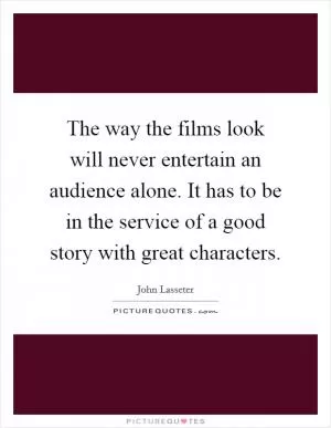 The way the films look will never entertain an audience alone. It has to be in the service of a good story with great characters Picture Quote #1