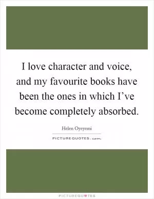 I love character and voice, and my favourite books have been the ones in which I’ve become completely absorbed Picture Quote #1