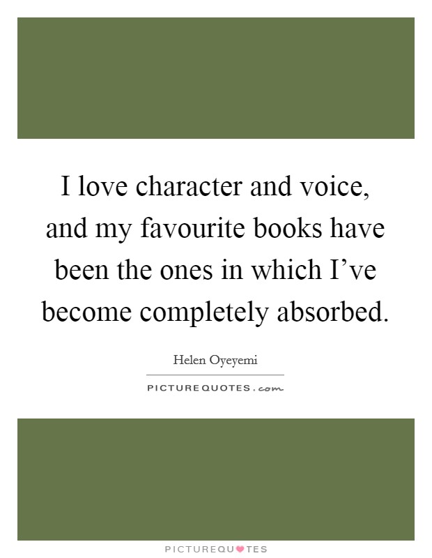 I love character and voice, and my favourite books have been the ones in which I've become completely absorbed. Picture Quote #1