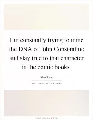 I’m constantly trying to mine the DNA of John Constantine and stay true to that character in the comic books Picture Quote #1