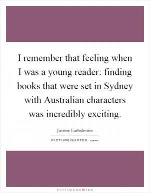 I remember that feeling when I was a young reader: finding books that were set in Sydney with Australian characters was incredibly exciting Picture Quote #1