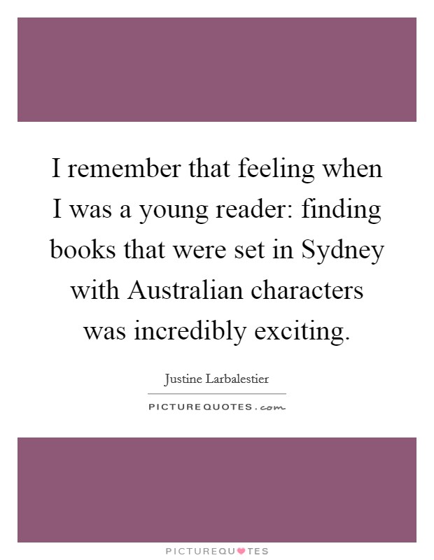 I remember that feeling when I was a young reader: finding books that were set in Sydney with Australian characters was incredibly exciting. Picture Quote #1